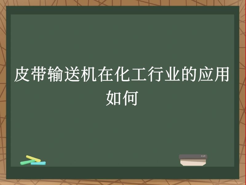皮带输送机在化工行业的应用如何 皮带输送机在化工行业的应用如何