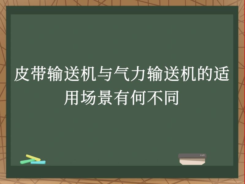 皮带输送机与气力输送机的适用场景有何不同 皮带输送机与气力输送机的适用场景有何不同