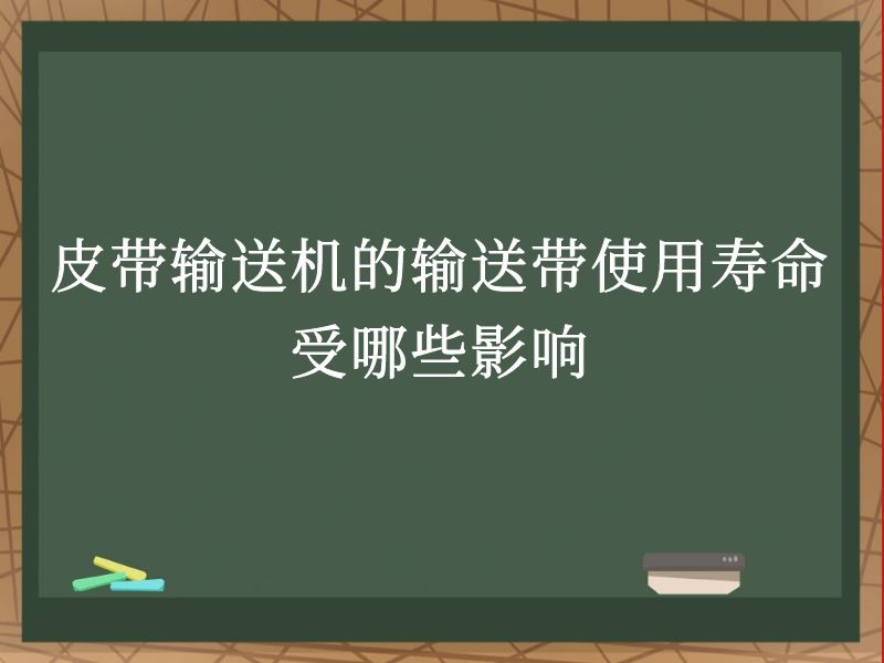 皮带输送机的输送带使用寿命受哪些影响 皮带输送机的输送带使用寿命受哪些影响