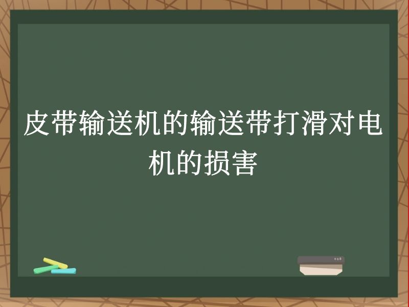 皮带输送机的输送带打滑对电机的损害 皮带输送机的输送带打滑对电机的损害