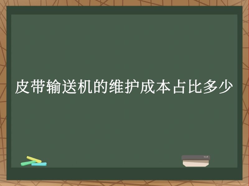 皮带输送机的维护成本占比多少 皮带输送机的维护成本占比多少