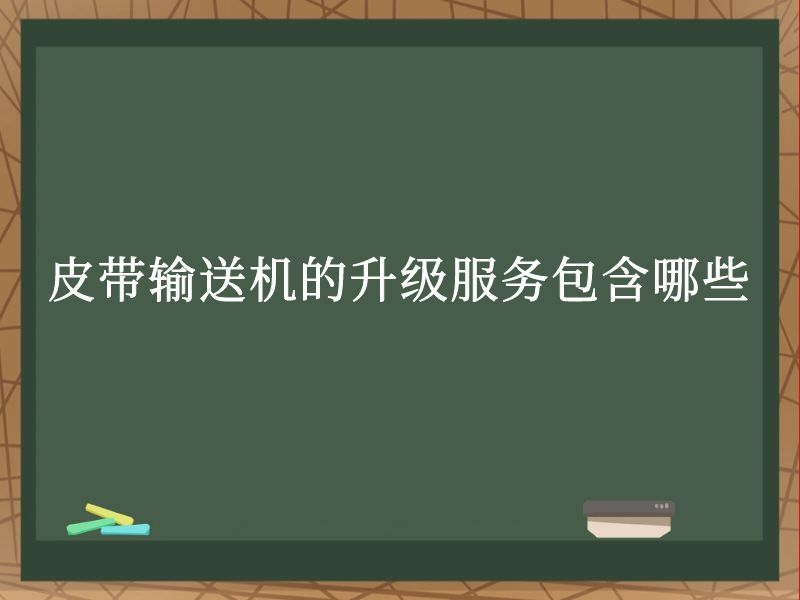 皮带输送机的升级服务包含哪些 皮带输送机的升级服务包含哪些
