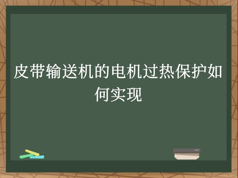 皮带输送机的电机过热保护如何实现 皮带输送机的电机过热保护如何实现