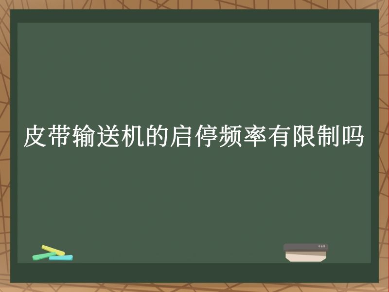 皮带输送机的启停频率有限制吗 皮带输送机的启停频率有限制吗