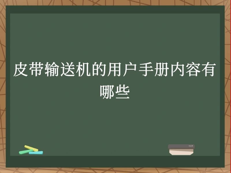 皮带输送机的用户手册内容有哪些 皮带输送机的用户手册内容有哪些