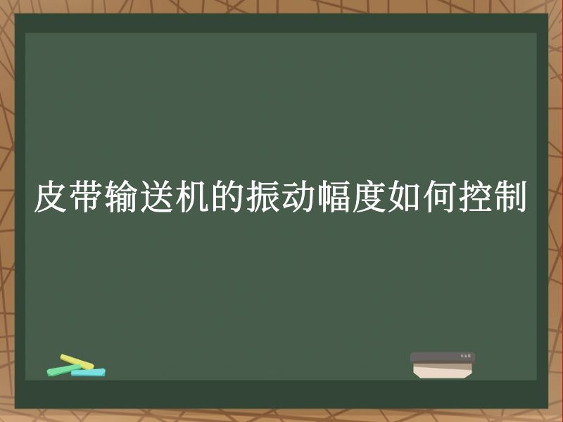 皮带输送机的振动幅度如何控制 皮带输送机的振动幅度如何控制
