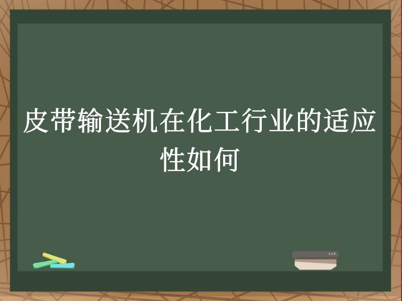 皮带输送机在化工行业的适应性如何 皮带输送机在化工行业的适应性如何
