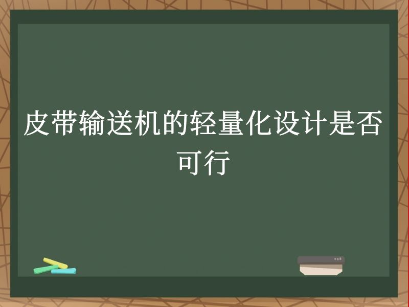 皮带输送机的轻量化设计是否可行 皮带输送机的轻量化设计是否可行