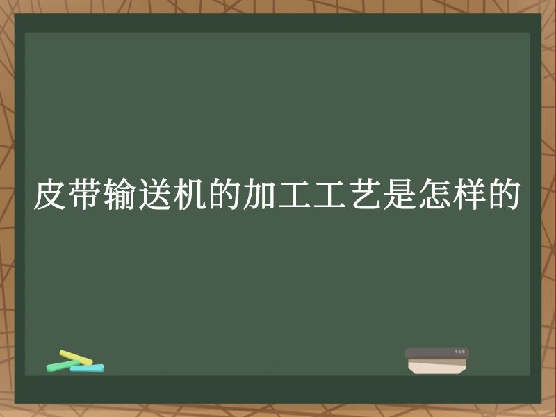 皮带输送机的加工工艺是怎样的 皮带输送机的加工工艺是怎样的