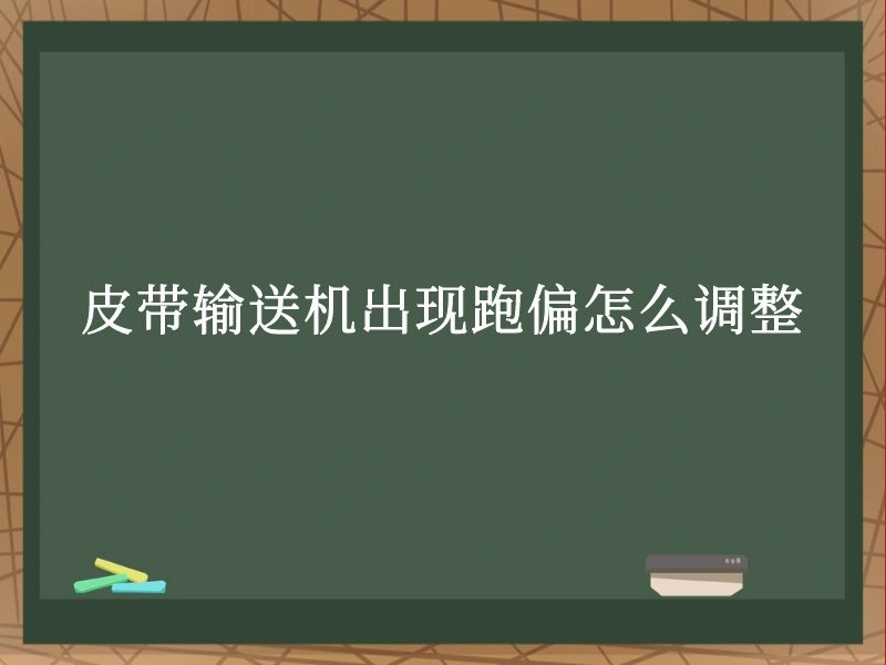 皮带输送机出现跑偏怎么调整 皮带输送机出现跑偏怎么调整