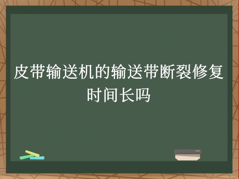皮带输送机的输送带断裂修复时间长吗 皮带输送机的输送带断裂修复时间长吗