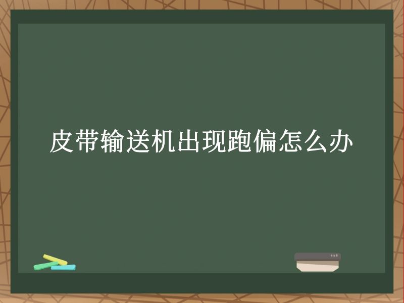 皮带输送机出现跑偏怎么办 皮带输送机出现跑偏怎么办