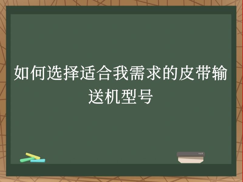 如何选择适合我需求的皮带输送机型号 如何选择适合我需求的皮带输送机型号