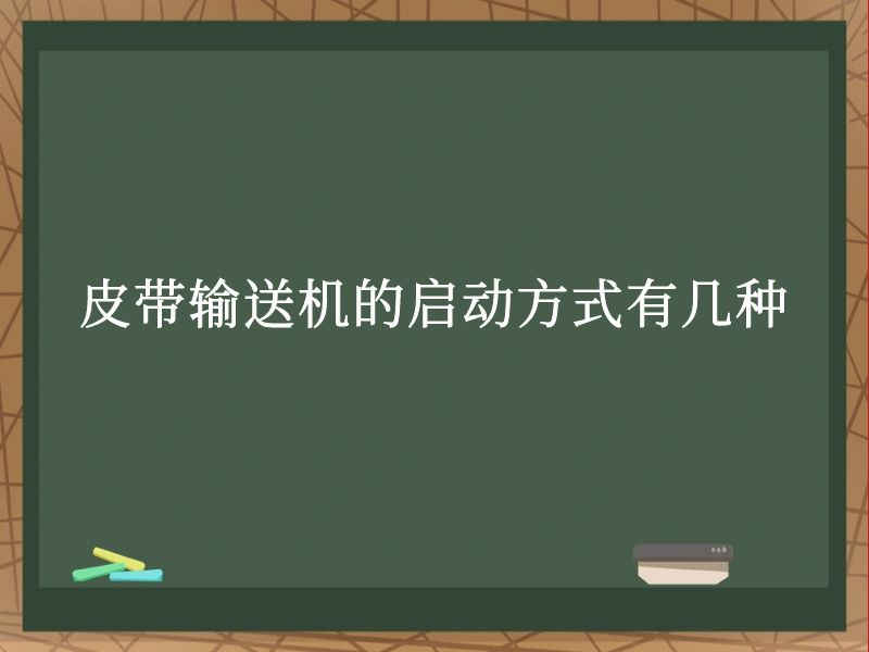 皮带输送机的启动方式有几种 皮带输送机的启动方式有几种