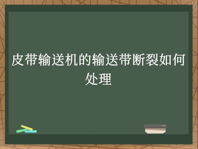 皮带输送机的输送带断裂如何处理 皮带输送机的输送带断裂如何处理