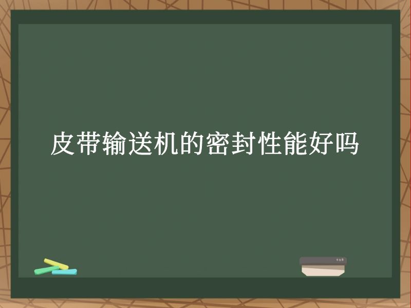 皮带输送机的密封性能好吗 皮带输送机的密封性能好吗