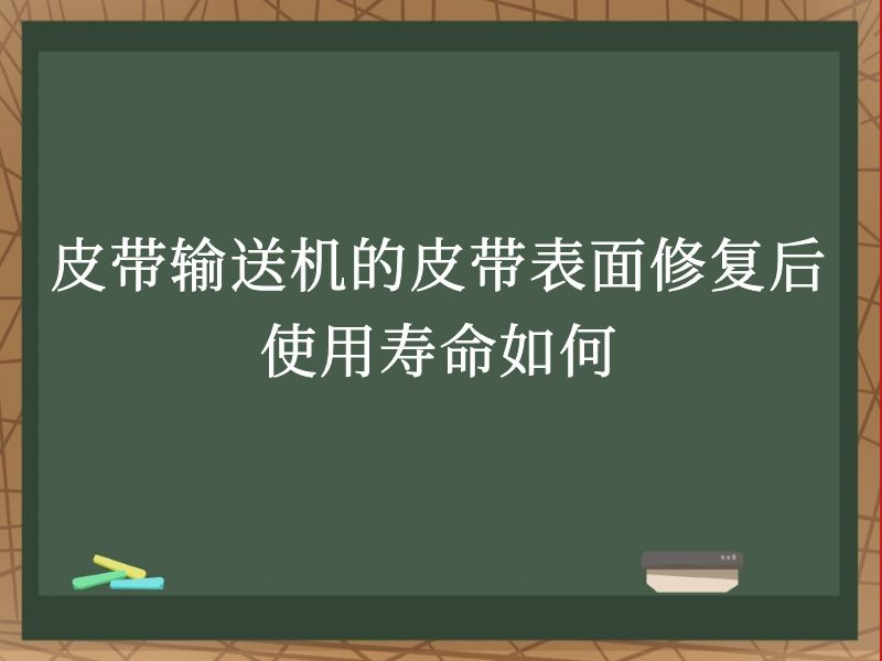 皮带输送机的皮带表面修复后使用寿命如何 皮带输送机的皮带表面修复后使用寿命如何