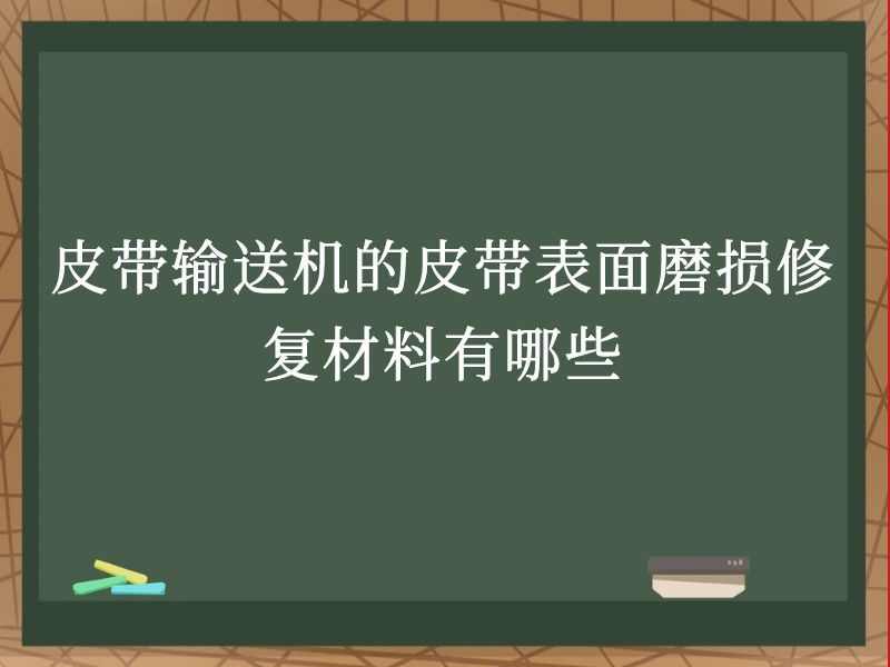 皮带输送机的皮带表面磨损修复材料有哪些 皮带输送机的皮带表面磨损修复材料有哪些