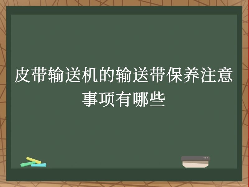 皮带输送机的输送带保养注意事项有哪些 皮带输送机的输送带保养注意事项有哪些
