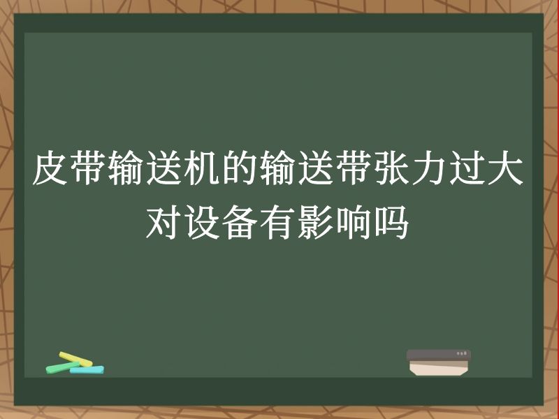 皮带输送机的输送带张力过大对设备有影响吗 皮带输送机的输送带张力过大对设备有影响吗