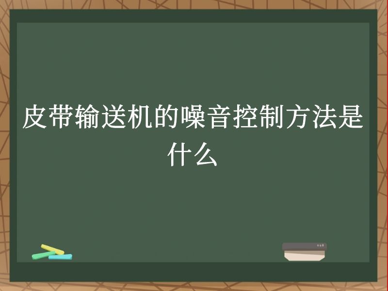 皮带输送机的噪音控制方法是什么 皮带输送机的噪音控制方法是什么