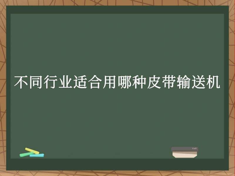 不同行业适合用哪种皮带输送机 不同行业适合用哪种皮带输送机