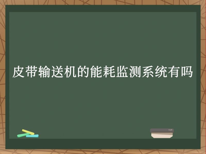 皮带输送机的能耗监测系统有吗 皮带输送机的能耗监测系统有吗