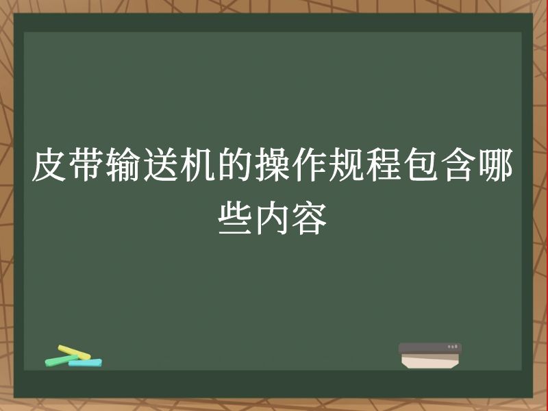 皮带输送机的操作规程包含哪些内容 皮带输送机的操作规程包含哪些内容