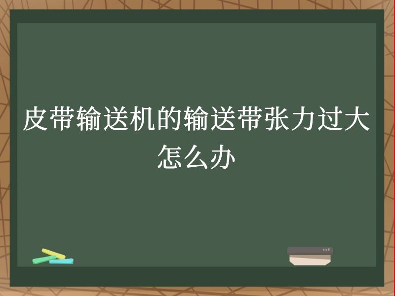 皮带输送机的输送带张力过大怎么办 皮带输送机的输送带张力过大怎么办
