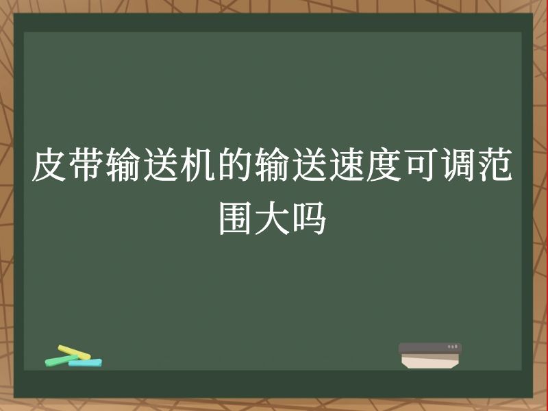 皮带输送机的输送速度可调范围大吗 皮带输送机的输送速度可调范围大吗