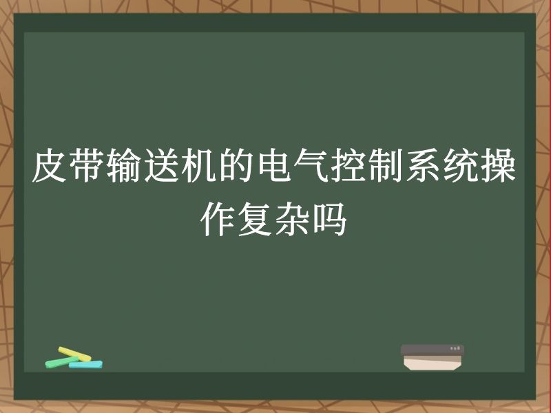 皮带输送机的电气控制系统操作复杂吗 皮带输送机的电气控制系统操作复杂吗