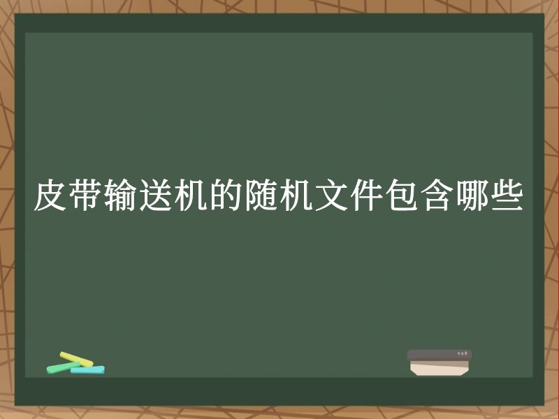 皮帶輸送機的隨機文件包含哪些 皮帶輸送機的隨機文件包含哪些
