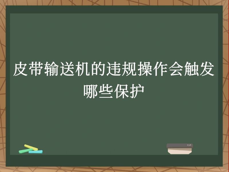 皮帶輸送機的違規操作會觸發哪些保護 皮帶輸送機的違規操作會觸發哪些保護