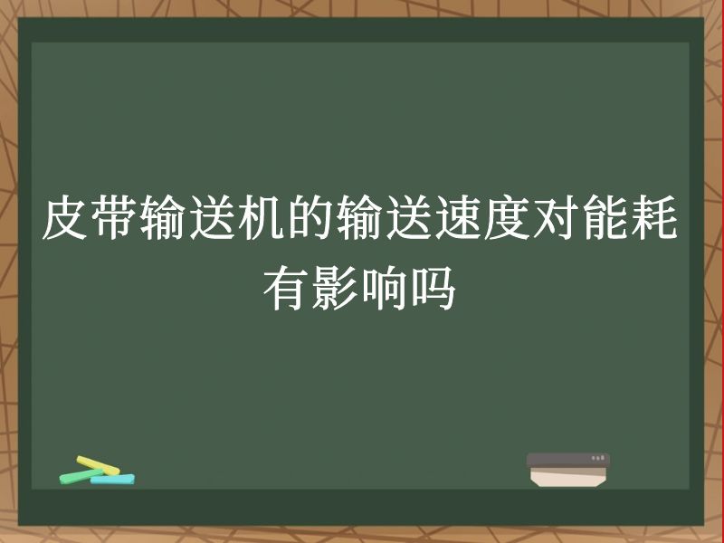皮带输送机的输送速度对能耗有影响吗 皮带输送机的输送速度对能耗有影响吗