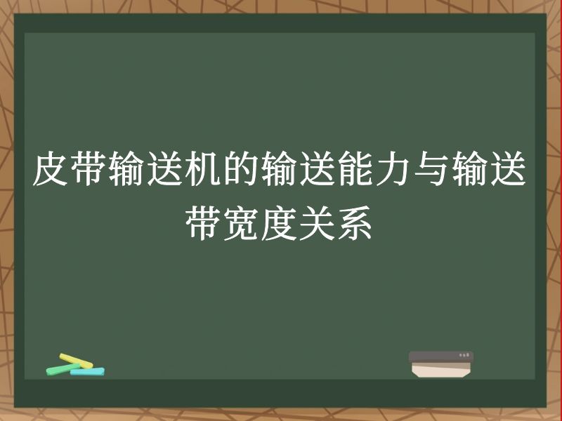 皮带输送机的输送能力与输送带宽度关系 皮带输送机的输送能力与输送带宽度关系