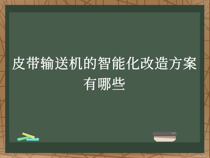 皮带输送机的智能化改造方案有哪些 皮带输送机的智能化改造方案有哪些