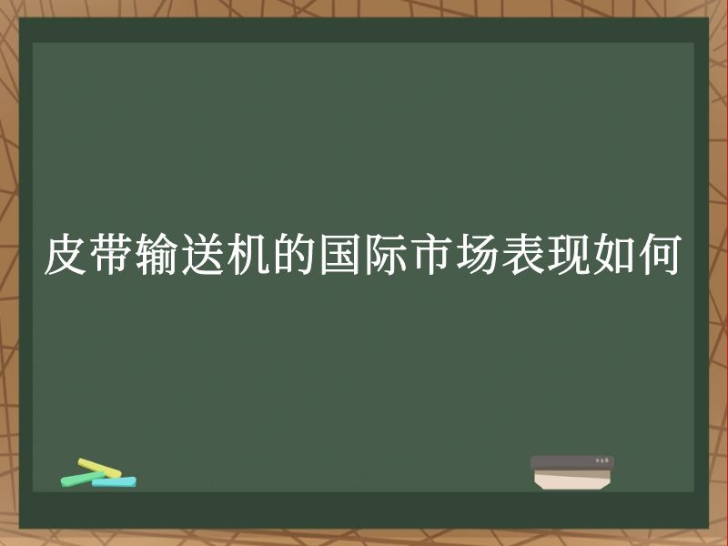 皮带输送机的国际市场表现如何 皮带输送机的国际市场表现如何