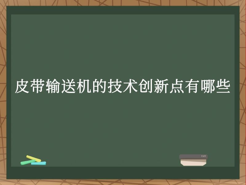 皮帶輸送機的技術創新點有哪些 皮帶輸送機的技術創新點有哪些