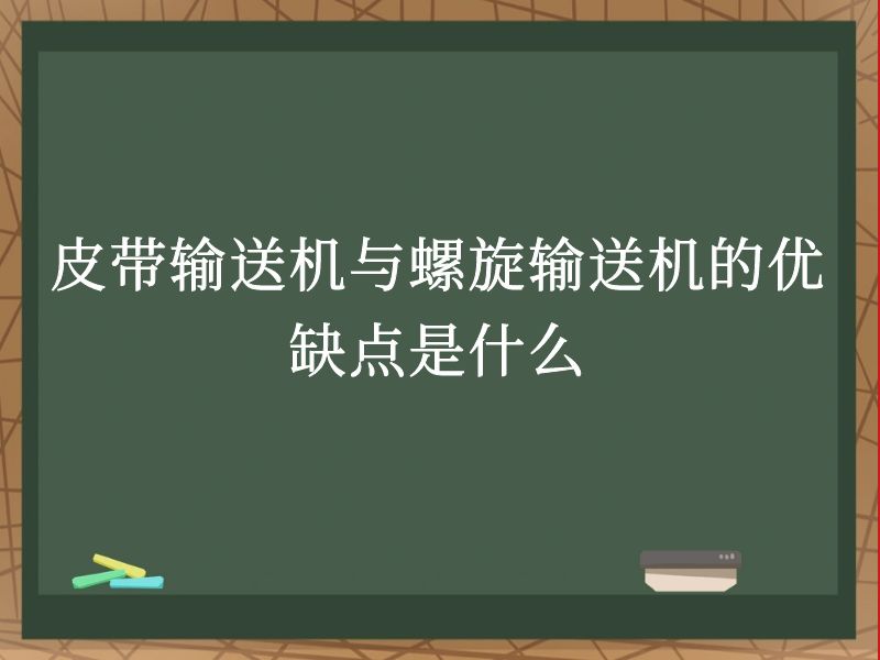 皮带输送机与螺旋输送机的优缺点是什么 皮带输送机与螺旋输送机的优缺点是什么