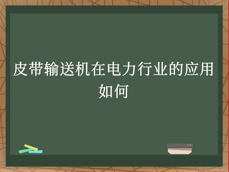皮带输送机在电力行业的应用如何 皮带输送机在电力行业的应用如何