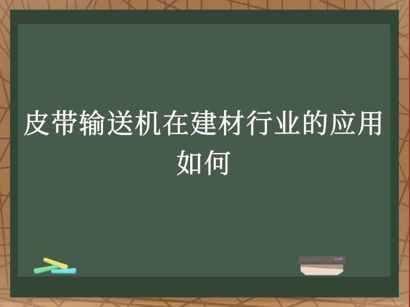 皮带输送机在建材行业的应用如何 皮带输送机在建材行业的应用如何