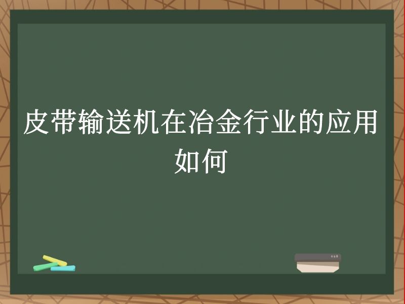 皮带输送机在冶金行业的应用如何 皮带输送机在冶金行业的应用如何