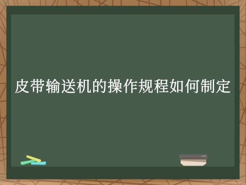 皮带输送机的操作规程如何制定 皮带输送机的操作规程如何制定