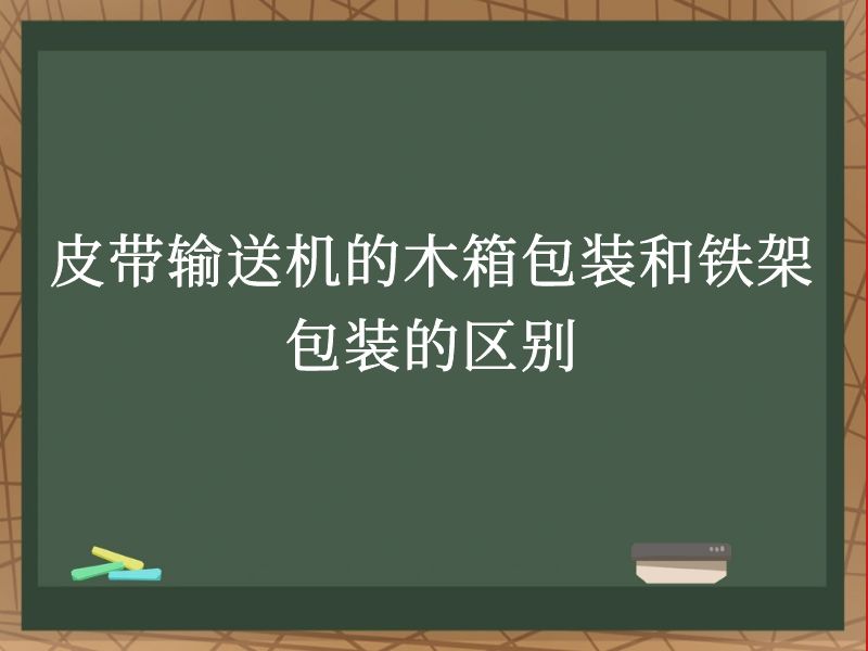 皮带输送机的木箱包装和铁架包装的区别 皮带输送机的木箱包装和铁架包装的区别