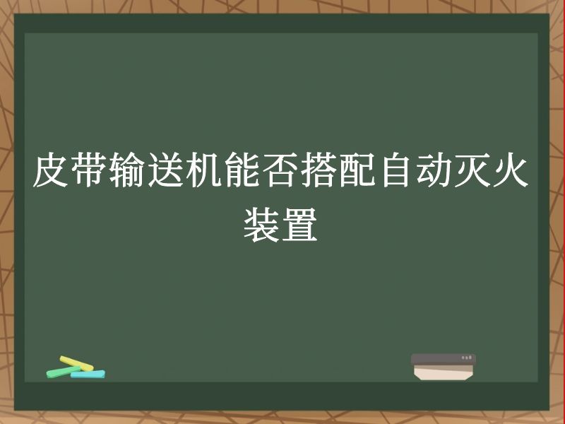 皮带输送机能否搭配自动灭火装置 皮带输送机能否搭配自动灭火装置