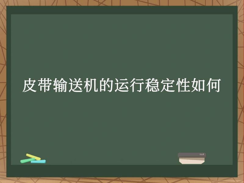 皮带输送机的运行稳定性如何 皮带输送机的运行稳定性如何