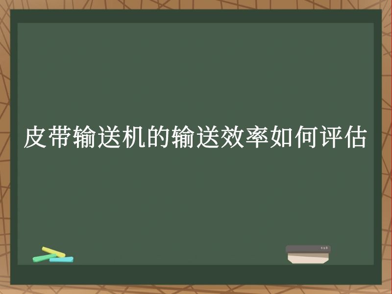 皮带输送机的输送效率如何评估 皮带输送机的输送效率如何评估