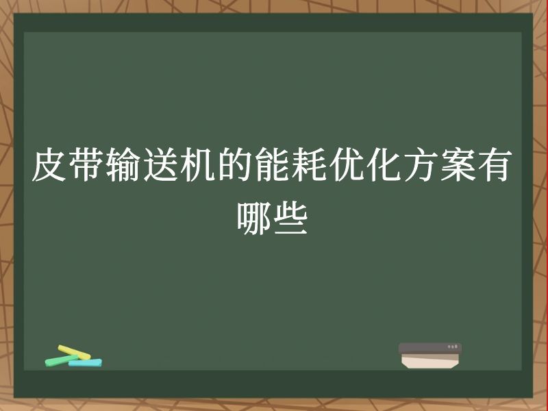 皮带输送机的能耗优化方案有哪些 皮带输送机的能耗优化方案有哪些