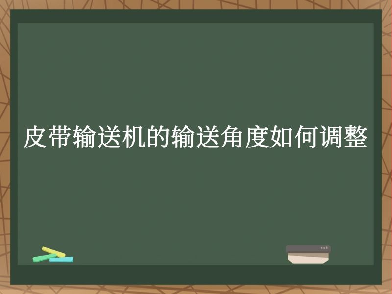 皮带输送机的输送角度如何调整 皮带输送机的输送角度如何调整