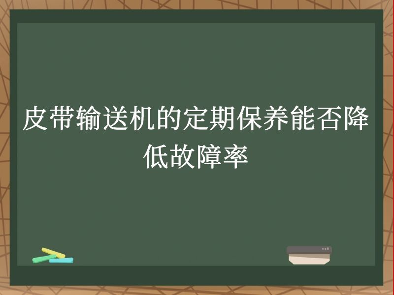皮带输送机的定期保养能否降低故障率 皮带输送机的定期保养能否降低故障率